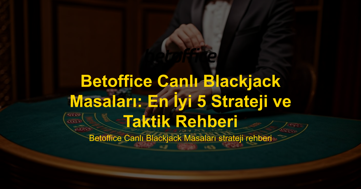 Betoffice Canlı Blackjack Masaları: En İyi 5 Strateji ve Taktik Rehberi